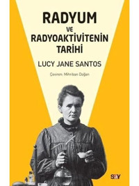 Radyum ve Radyoaktivitenin Tarihi - Lucy Jane Santos - Say Yayınları