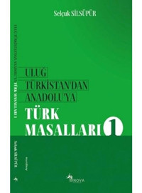 Uluğ Türkistandan Anadoluya Türk Masalları - 1 - Selçuk Silsüpür - Sinova Yayıncılık