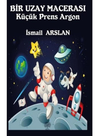 Bir Uzay Macerası - Küçük Prens Argon - İsmail Arslan - Platanus Publishing