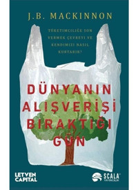 Dünyanın Alışverişi Bıraktığı Gün - Tüketimciliğe Son Vermek Çevreyi ve Kendimizi Nasıl Kurtarır? - J. B. Mackinnon - Scala Yayıncılık