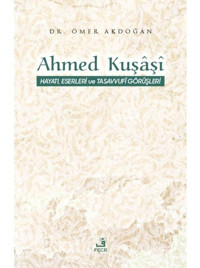 Ahmed Kuşaşi: Hayatı Eserleri ve Tasavvufi Görüşleri - Ömer Akdoğan - Fecr Yayınları