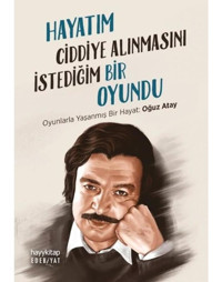 Hayatım Ciddiye Alınmasını İstediğim Bir Oyundu - Oyunlarla Yaşanmış Bir Hayat: Oğuz Atay- Hayykitap