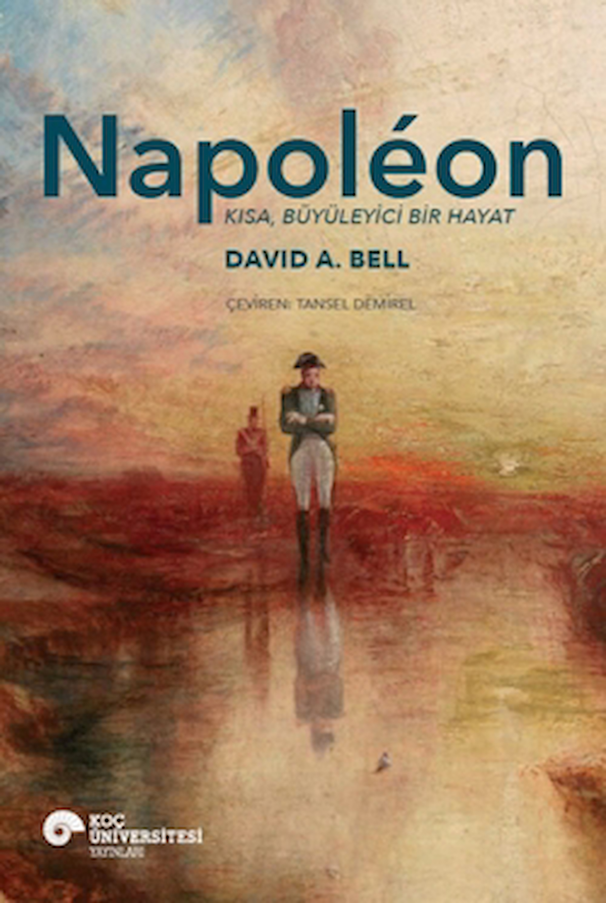 Napoleon - Kısa, Büyüleyici Bir Hayat / David A. Bell / Koç Üniversitesi Yayınları / 9786256230095