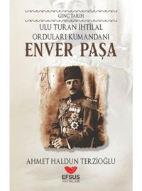 Ulu Turan İhtilal Orduları Komutanı: Enver Paşa - Genç Tarih - Ahmet Haldun Terzioğlu - Efsus