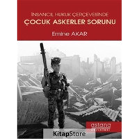 İnsancıl Hukuk Çerçevesinde Çocuk Askerler Sorunu - Emine Akar - Astana Yayınları