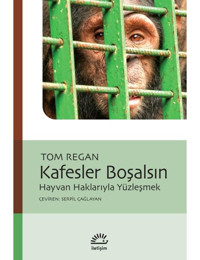 Kafesler Boşalsın - Hayvan Haklarıyla Yüzleşmek - Tom Regan - İletişim Yayınları