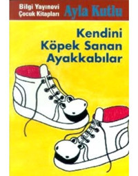 Kendini Köpek Sanan Ayakkabı - Ayla Kutlu - Bilgi Yayınevi