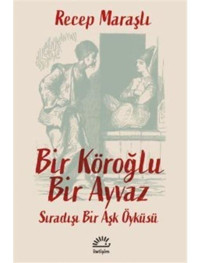 Bir Köroğlu Bir Ayvaz - Sıradışı Bir Aşk Öyküsü - Recep Maraşlı - İletişim Yayınları