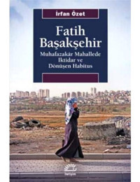 Fatih Başakşehir: Muhafazakar Mahallede İktidar ve Dönüşen Habitus - İrfan Özet - İletişim Yayınları