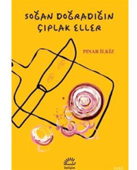 Soğan Doğradığın Çıplak Eller - Pınar İlkiz - İletişim Yayınları