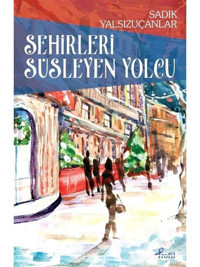 Şehirleri Süsleyen Yolcu - Sadık Yalsızuçanlar - Profil Kitap