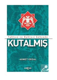 Tahtsız ve Bahtsız Şehzade: Kutalmış - Ahmet Erdal - Akçağ Yayınları