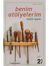 Benim Atölyelerim - Melih Aşanlı - Yeni İnsan Yayınevi