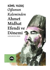 Oğlunun Kaleminden Ahmet Midhat Efendi ve Dönemi - Kamil Yazgıç - VakıfBank Kültür Yayınları