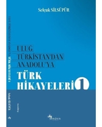 Uluğ Türkistan'dan Anadoluya Türk Hikayeleri - Selçuk Silsüpür - Sinova Yayıncılık