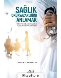 Sağlık Okuryazarlığını Anlamak - Türkiye'de Sağlık Okuryazarlığı ve Sağlık Harcamalarına Etkisi - Nihal Kalaycı Oflaz - Aktif Yayınları