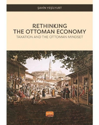 Rethinking The Ottoman Economy - Taxation and the Ottoman Mindset - Şahin Yeşilyurt - Nobel Bilimsel Eserler