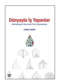 Dünyayla İş Yapanlar - Küreselleşme Sürecinde Türk Çokulusluları - Caner Bakır - Koç Üniversitesi Yayınları
