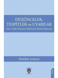 Düşünceler Tespitler ve Uyarılar - Türk ve İslam Dünyasını Yükseltmeye Yönelik Düşünceler - Abdullah Aydemir - Dorlion Yayınevi