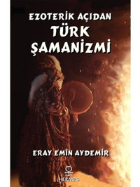 Ezoterik Açıdan Türk Şamanizmi - Eray Emin Aydemir - Hermes Yayınları