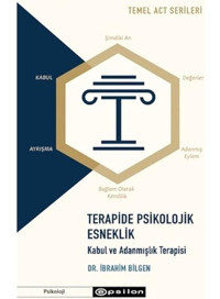 Terapide Psikolojik Esneklik: Kabul ve Adanmışlık Terapisi - Temel ACT Serileri - İbrahim Bilgen - Epsilon Yayınevi