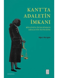 Kant'ta Adaletin İmkanı - Bilginin Öznesinden Adaletin Öznesine - Oğuz Düzgün - Ketebe