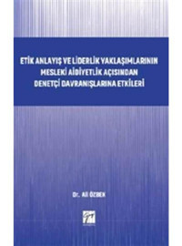 Etik Anlayış ve Liderlik Yaklaşımlarınn Mesleki Aidiyetlik Açısından Denetçi Davranışlarına Etkileri - Ali Özbek - Gazi Kitabevi