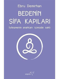 Bedenin Şifa Kapıları - İyileşmenin Anahtarı İçimizde Saklı - Ebru Demirhan - Müptela Yayınları