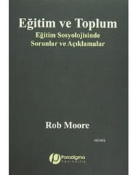 Eğitim ve Toplum - Eğitim Sosyolojisinde Sorunlar ve Açıklamalar - Rob Moore - Paradigma Yayınları