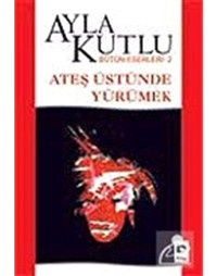 Ateş Üstünde Yürümek - Ayla Kutlu - Bilgi Yayınevi