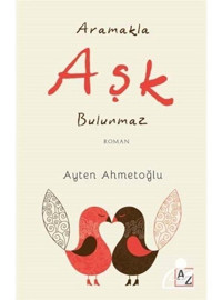 Aramakla Aşk Bulunmaz - Ayten Ahmetoğlu - Az Kitap