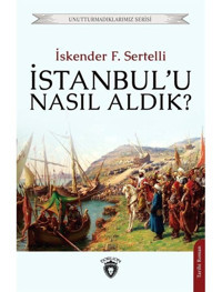 İstanbulu Nasıl Aldık? Unutturmadıklarımız Serisi - İskender F. Sertelli - Dorlion Yayınevi