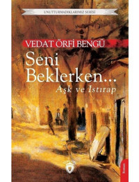 Seni Beklerken Aşk ve Istırap - Unutturmadıklarımız Serisi - Vedat Örfi Bengü - Dorlion Yayınevi