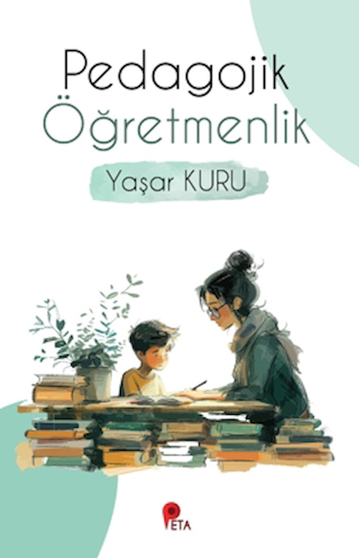 Pedagojik Öğretmenlik / Yaşar Kuru / Peta Kitap / 9786257232999