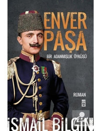 Enver Paşa - Bir Adanmışlık Öyküsü - İsmail Bilgin - Timaş Yayınları