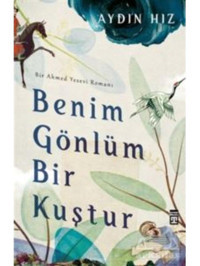 Benim Gönlüm Bir Kuştur - Bir Ahmed Yesevi Romanı - Aydın Hız - Timaş Yayınları