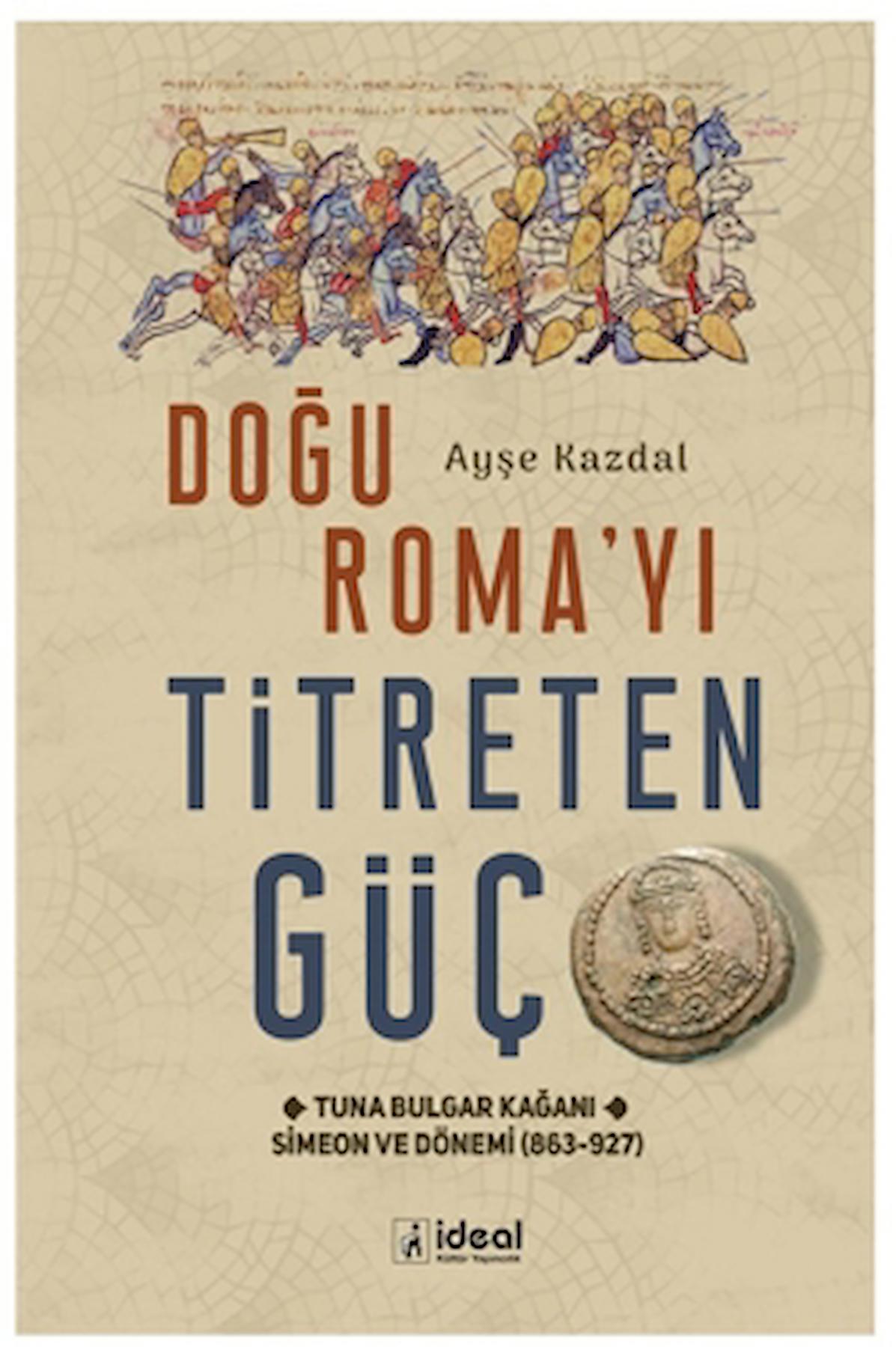 Doğu Roma’yı Titreten Güç / Ayşe Kazdal / İdeal Kültür Yayıncılık / 9786258375374