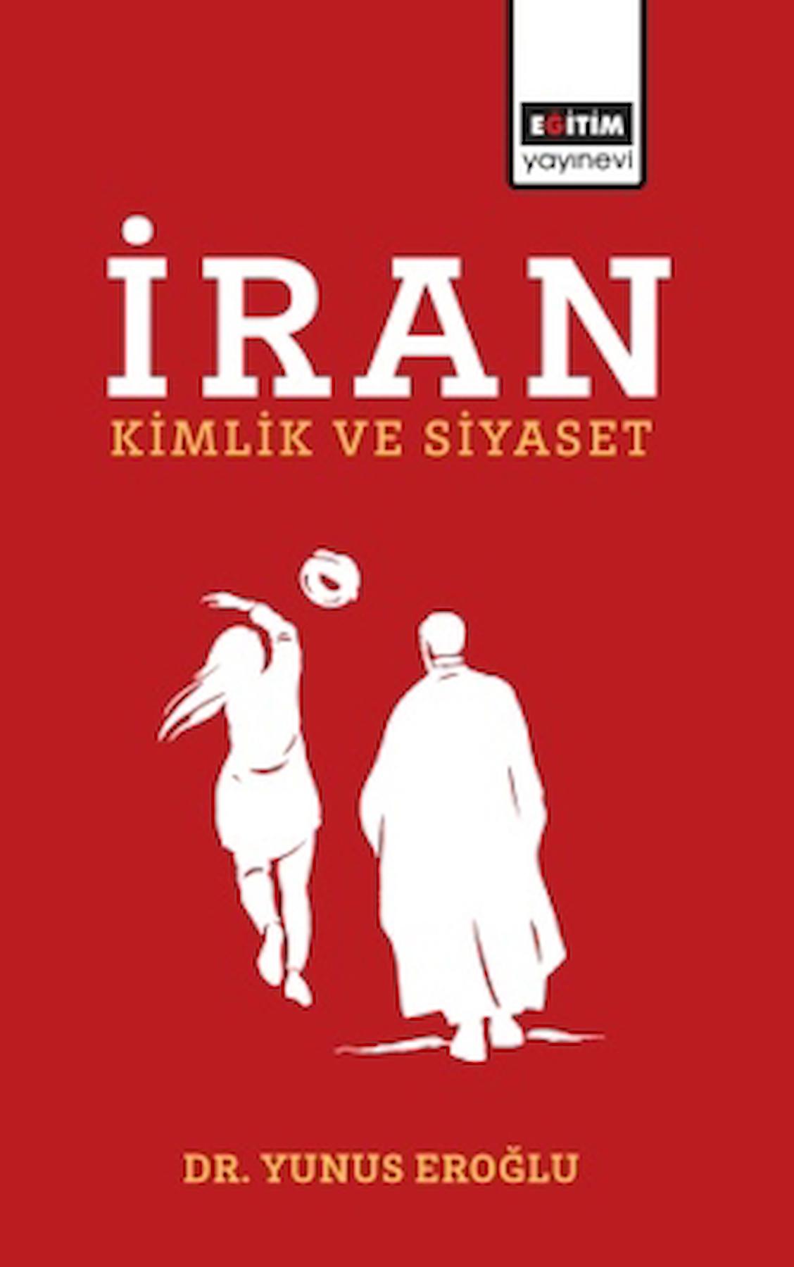 İran - Kimlik ve Siyaset / Yunus Eroğlu / Eğitim Yayınevi - Bilimsel Eserler / 9786256408364