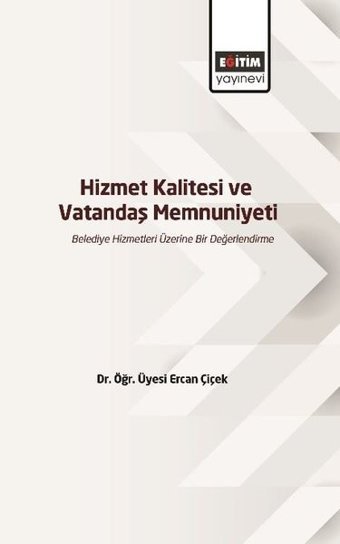 Hizmet Kalitesi ve Vatandaş Memnuniyeti - Belediye Hizmetleri Üzerine Bir Değerlendirme Ercan Çiçek Eğitim Yayınevi