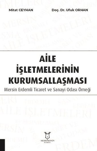 Aile İşletmelerinin Kurumsallaşması: Mersin Erdemli Ticaret ve Sanayi Odası Örneği Mitat Ceyhan Akademisyen Kitabevi