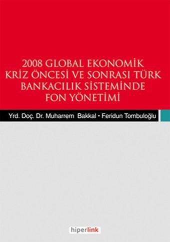 2008 Global Ekonomik Kriz Öncesi ve Sonrası Türk Bankacılık Sisteminde Fon Yönetimi Muharrem Bakkal Hiperlink