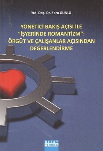 Yönetici Bakış Açısı ile İş Yerinde Romantizm: Örgüt ve Çalışanlar Açısından Değerlendirme Ebru Günlü Detay Yayıncılık