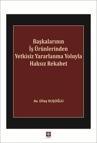 Başkalarının İş Ürünlerinden Yetkisiz Yararlanma Yoluyla Haksız Rekabet Dilay Kuşoğlu Ekin Basım Yayın