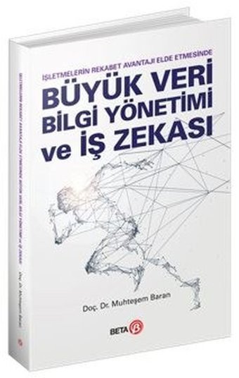 Büyük Veri Bilgi Yönetimi ve İş Zekası - İşletmelerin Rekabet Avantajı Elde Etmesinde Muhteşem Baran Beta Yayınları