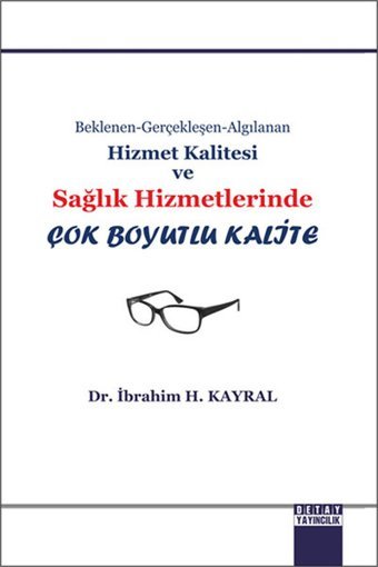 Hizmet Kalitesi ve Sağlık Hizmetlerinde Çok Boyutlu Kalite İbrahim H. Kayral Detay Yayıncılık