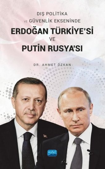Erdoğan Türkiye'si ve Putin Rusya'sı - Dış Politika ve Güvenlik Ekseninde Ahmet Özkan Nobel Akademik Yayıncılık
