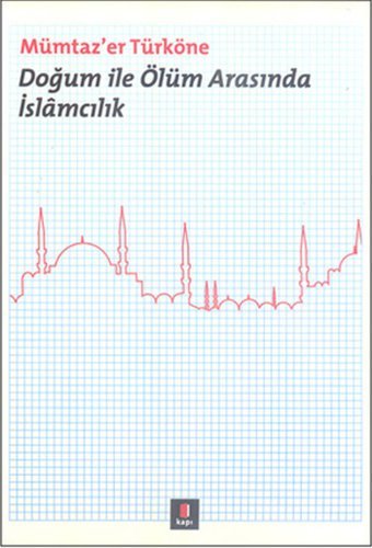 Doğum ile Ölüm Arasında İslamcılık Mümtaz'er Türköne Kapı Yayınları
