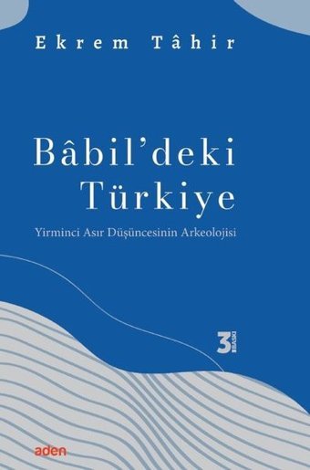 Babil'deki Türkiye - Yirminci Asır Düşüncesinin Arkeolojisi Ekrem Tahir Aden Yayınevi