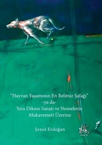 Hayvan Yaşamının En Belirsiz Şafağı ya da Yara Dikme Sanatı ve Nesnelerin Mukavemeti Üzerine Şenol Erdoğan Simurg Art Yayınları