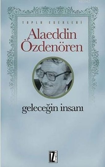 Geleceğin İnsanı Alaeddin Özdenören İz Yayıncılık